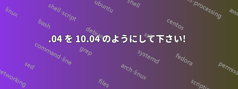 12.04 を 10.04 のようにして下さい! 