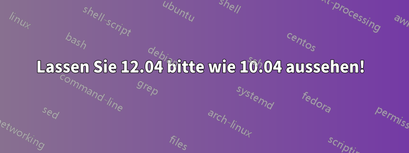 Lassen Sie 12.04 bitte wie 10.04 aussehen! 