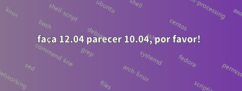 faça 12.04 parecer 10.04, por favor! 