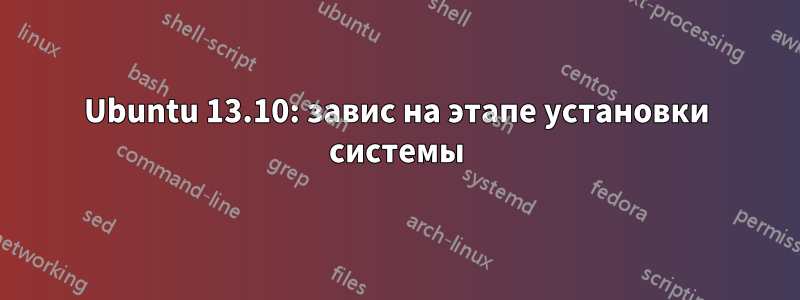 Ubuntu 13.10: завис на этапе установки системы