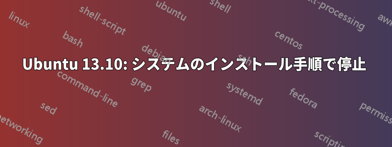 Ubuntu 13.10: システムのインストール手順で停止