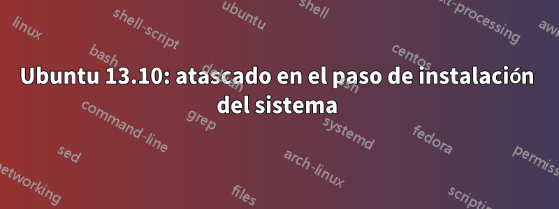 Ubuntu 13.10: atascado en el paso de instalación del sistema