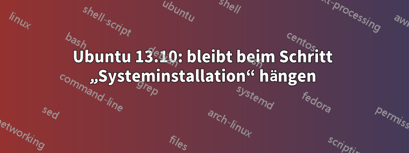 Ubuntu 13.10: bleibt beim Schritt „Systeminstallation“ hängen