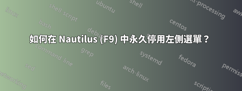 如何在 Nautilus (F9) 中永久停用左側選單？