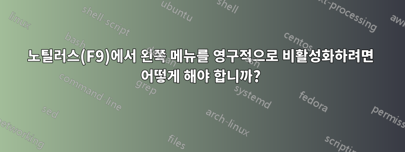 노틸러스(F9)에서 왼쪽 메뉴를 영구적으로 비활성화하려면 어떻게 해야 합니까?