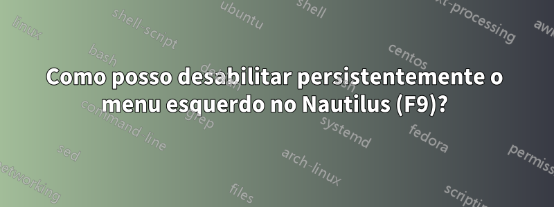 Como posso desabilitar persistentemente o menu esquerdo no Nautilus (F9)?