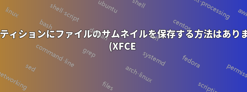 各パーティションにファイルのサムネイルを保存する方法はありますか? (XFCE)