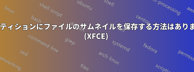 各パーティションにファイルのサムネイルを保存する方法はありますか? (XFCE)