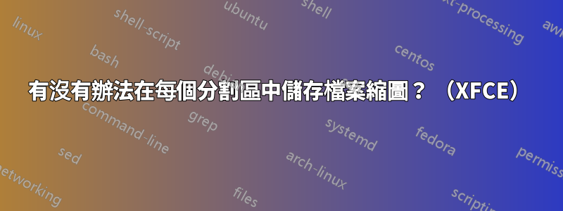 有沒有辦法在每個分割區中儲存檔案縮圖？ （XFCE）