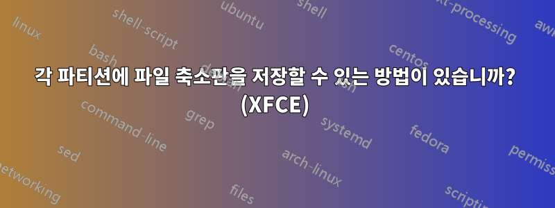 각 파티션에 파일 축소판을 저장할 수 있는 방법이 있습니까? (XFCE)