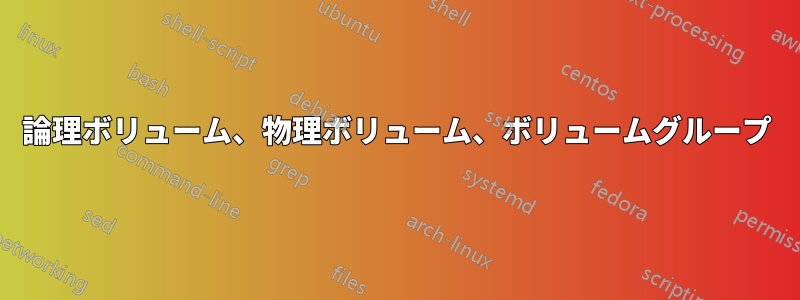 論理ボリューム、物理ボリューム、ボリュームグループ