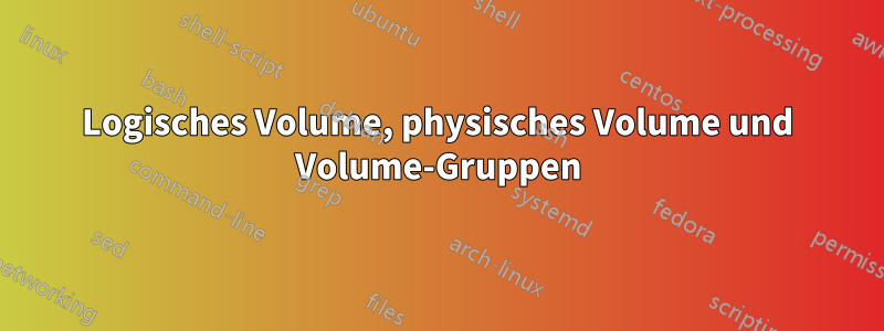 Logisches Volume, physisches Volume und Volume-Gruppen