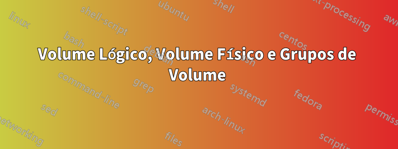 Volume Lógico, Volume Físico e Grupos de Volume