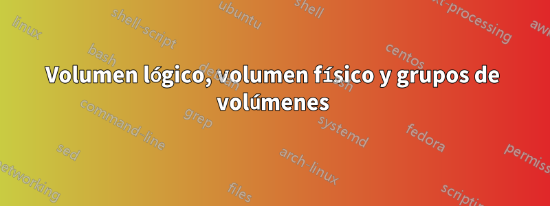 Volumen lógico, volumen físico y grupos de volúmenes