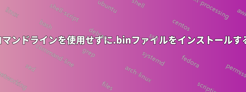 コマンドラインを使用せずに.binファイルをインストールする