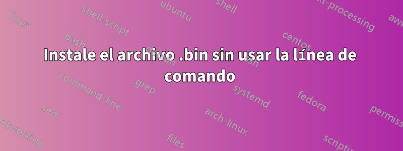 Instale el archivo .bin sin usar la línea de comando