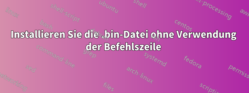 Installieren Sie die .bin-Datei ohne Verwendung der Befehlszeile