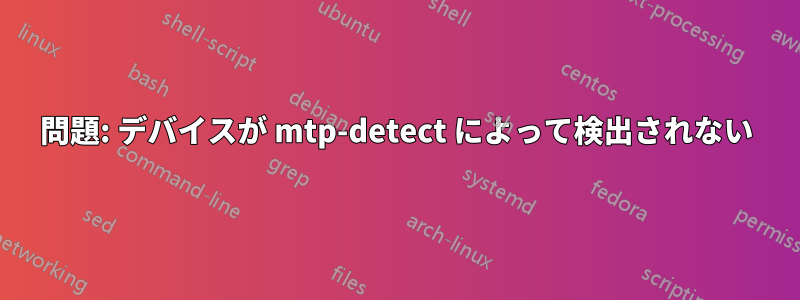 問題: デバイスが mtp-detect によって検出されない