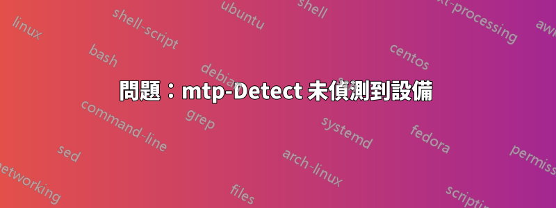 問題：mtp-Detect 未偵測到設備