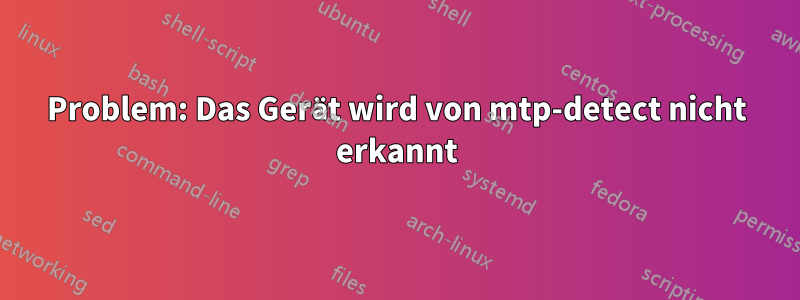 Problem: Das Gerät wird von mtp-detect nicht erkannt