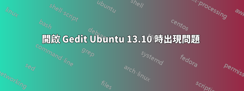 開啟 Gedit Ubuntu 13.10 時出現問題