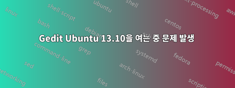 Gedit Ubuntu 13.10을 여는 중 문제 발생