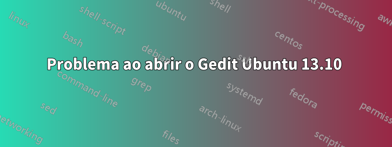 Problema ao abrir o Gedit Ubuntu 13.10