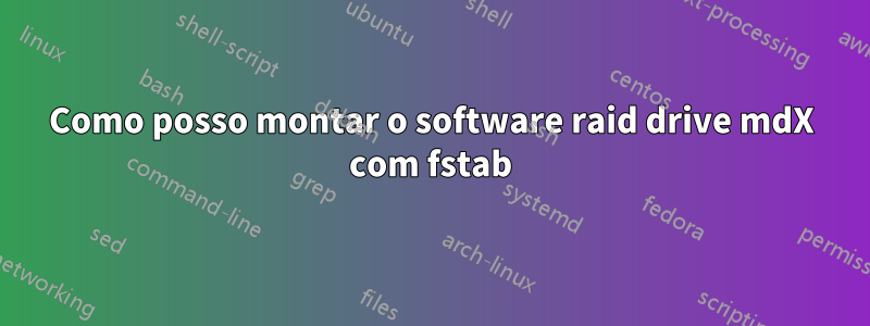 Como posso montar o software raid drive mdX com fstab