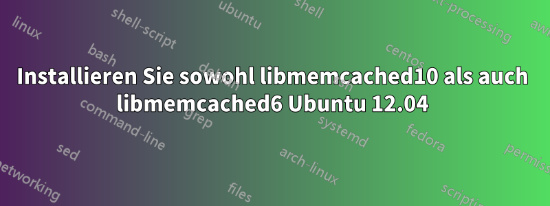 Installieren Sie sowohl libmemcached10 als auch libmemcached6 Ubuntu 12.04