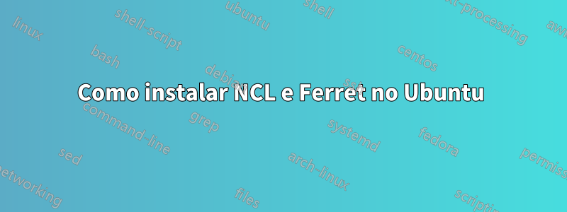 Como instalar NCL e Ferret no Ubuntu