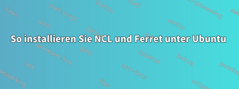 So installieren Sie NCL und Ferret unter Ubuntu