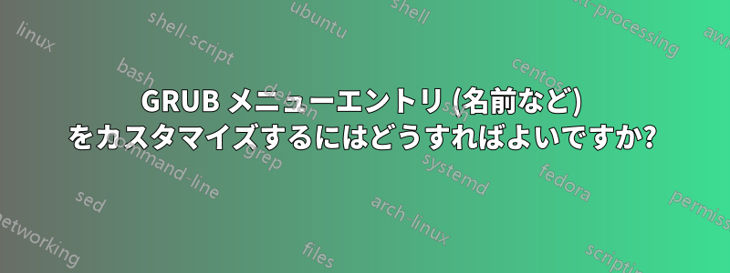 GRUB メニューエントリ (名前など) をカスタマイズするにはどうすればよいですか?