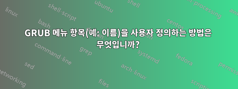 GRUB 메뉴 항목(예: 이름)을 사용자 정의하는 방법은 무엇입니까?