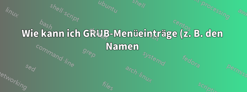 Wie kann ich GRUB-Menüeinträge (z. B. den Namen) anpassen?