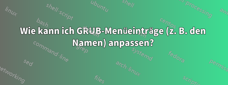 Wie kann ich GRUB-Menüeinträge (z. B. den Namen) anpassen?