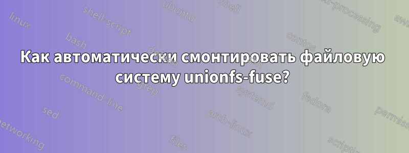 Как автоматически смонтировать файловую систему unionfs-fuse?