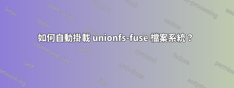 如何自動掛載 unionfs-fuse 檔案系統？