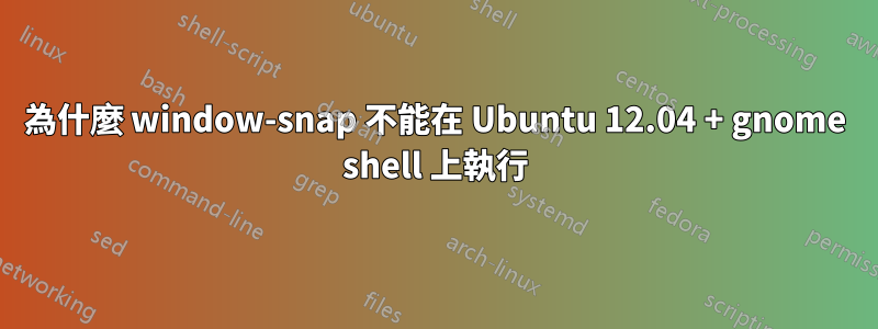 為什麼 window-snap 不能在 Ubuntu 12.04 + gnome shell 上執行