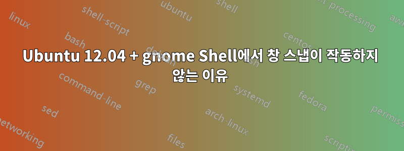 Ubuntu 12.04 + gnome Shell에서 창 스냅이 작동하지 않는 이유