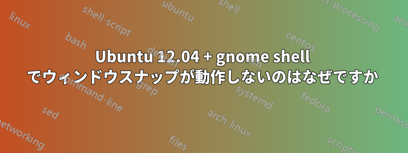 Ubuntu 12.04 + gnome shell でウィンドウスナップが動作しないのはなぜですか