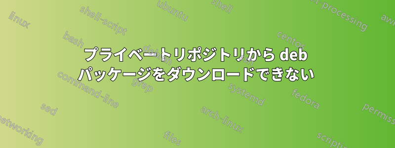 プライベートリポジトリから deb パッケージをダウンロードできない