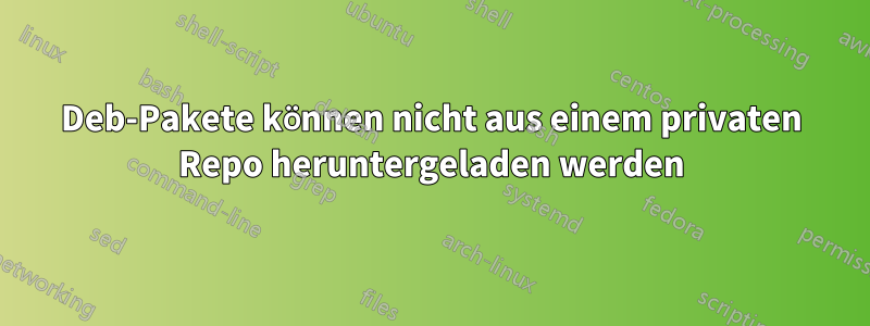 Deb-Pakete können nicht aus einem privaten Repo heruntergeladen werden