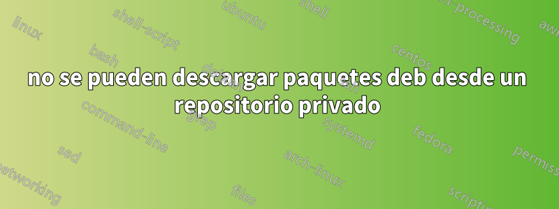 no se pueden descargar paquetes deb desde un repositorio privado