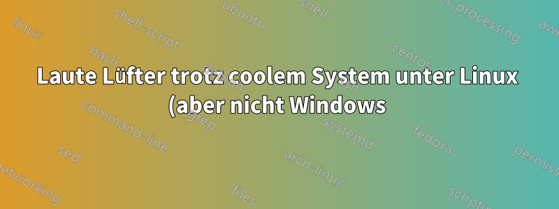 Laute Lüfter trotz coolem System unter Linux (aber nicht Windows)