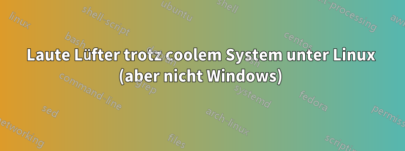 Laute Lüfter trotz coolem System unter Linux (aber nicht Windows)