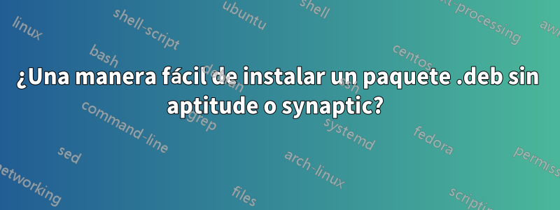 ¿Una manera fácil de instalar un paquete .deb sin aptitude o synaptic? 