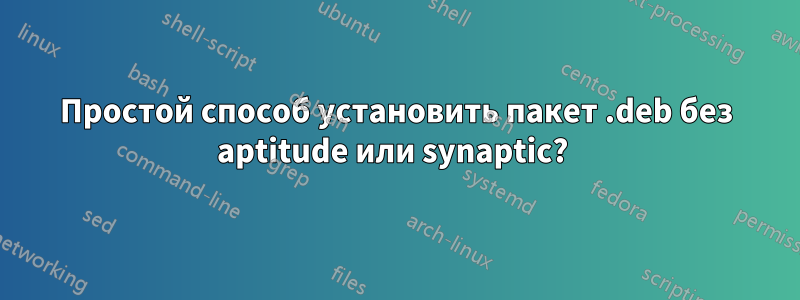 Простой способ установить пакет .deb без aptitude или synaptic? 