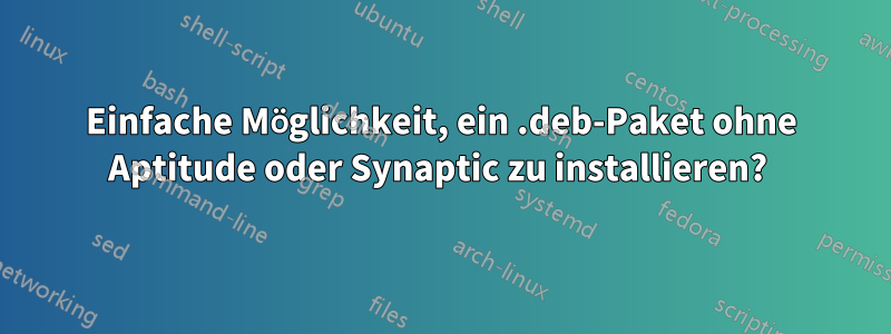 Einfache Möglichkeit, ein .deb-Paket ohne Aptitude oder Synaptic zu installieren? 