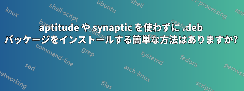 aptitude や synaptic を使わずに .deb パッケージをインストールする簡単な方法はありますか? 