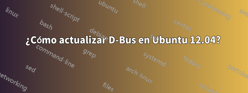 ¿Cómo actualizar D-Bus en Ubuntu 12.04?